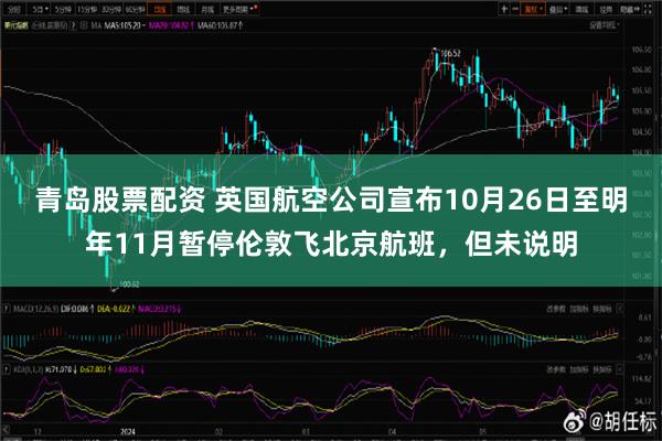 青岛股票配资 英国航空公司宣布10月26日至明年11月暂停伦敦飞北京航班，但未说明