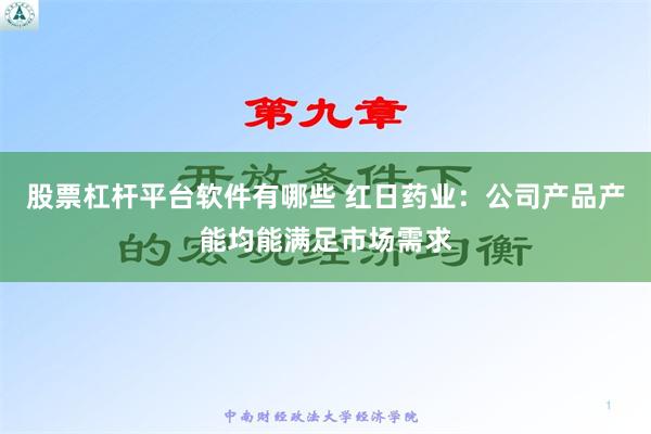 股票杠杆平台软件有哪些 红日药业：公司产品产能均能满足市场需求