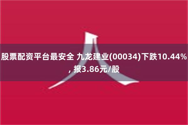 股票配资平台最安全 九龙建业(00034)下跌10.44%, 报3.86元/股