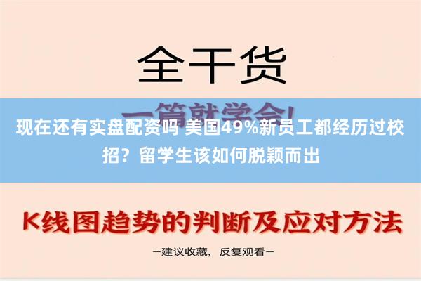 现在还有实盘配资吗 美国49%新员工都经历过校招？留学生该如何脱颖而出