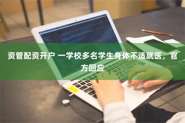 资管配资开户 一学校多名学生身体不适就医，官方回应