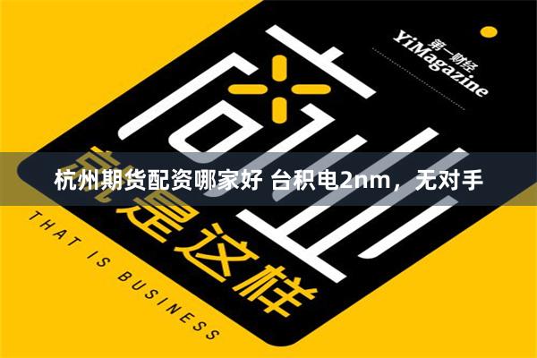 杭州期货配资哪家好 台积电2nm，无对手