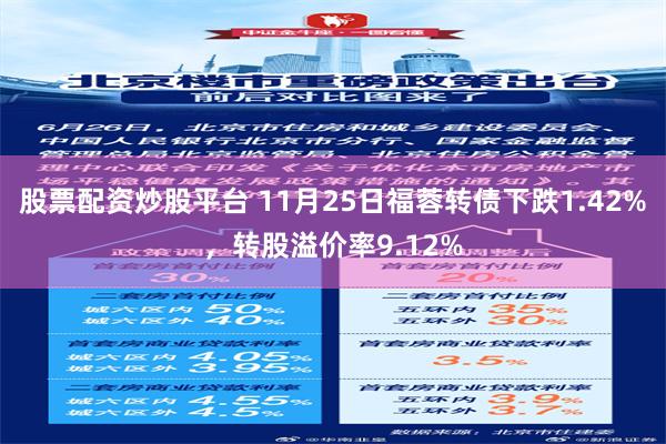 股票配资炒股平台 11月25日福蓉转债下跌1.42%，转股溢价率9.12%