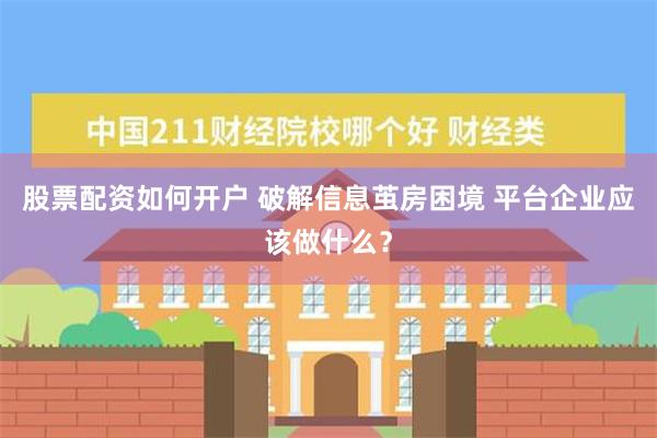 股票配资如何开户 破解信息茧房困境 平台企业应该做什么？