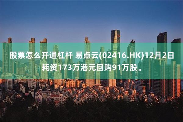 股票怎么开通杠杆 易点云(02416.HK)12月2日耗资173万港元回购91万股。