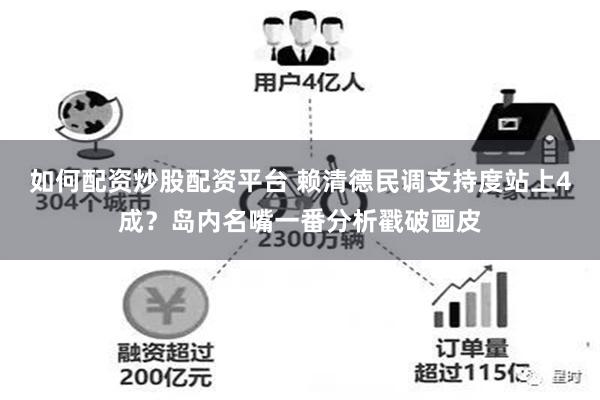 如何配资炒股配资平台 赖清德民调支持度站上4成？岛内名嘴一番分析戳破画皮