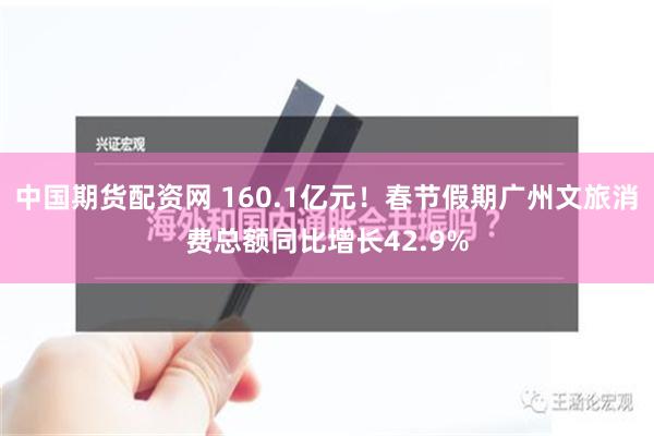 中国期货配资网 160.1亿元！春节假期广州文旅消费总额同比增长42.9%