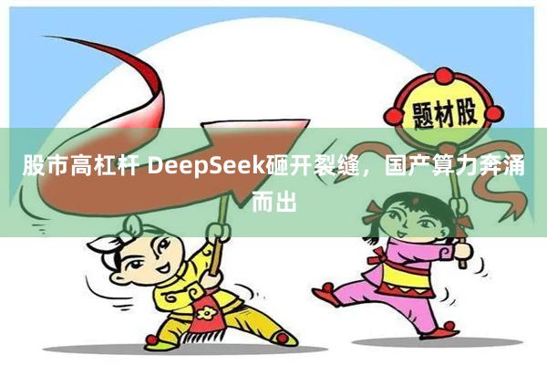 股市高杠杆 DeepSeek砸开裂缝，国产算力奔涌而出